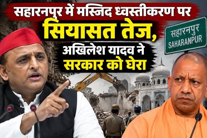 सहारनपुर मस्जिद ध्वस्तीकरण पर गरमाई सियासत, विपक्ष ने सरकार को घेरा